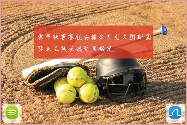 意甲联赛赛程安排公布尤文图斯国际米兰焦点战时间确定