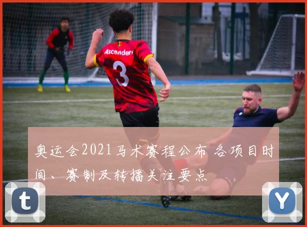 奥运会2021马术赛程公布 各项目时间、赛制及转播关注要点