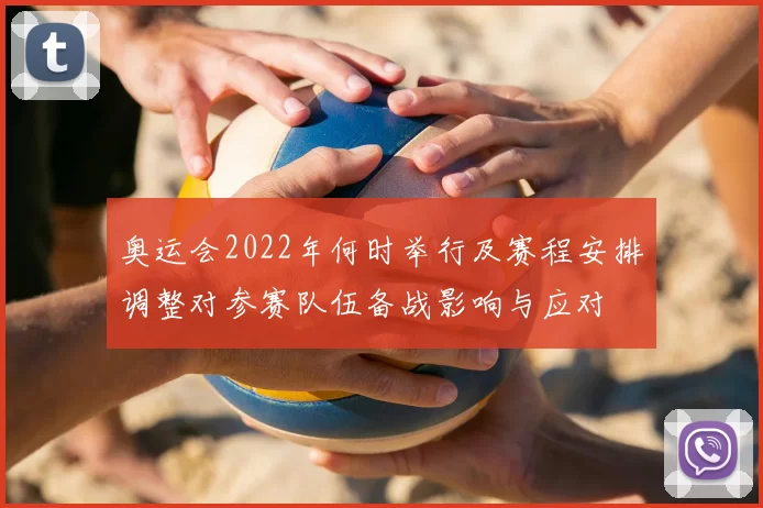奥运会2022年何时举行及赛程安排调整对参赛队伍备战影响与应对