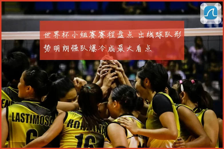世界杯小组赛赛程盘点 出线球队形势明朗强队爆冷成最大看点