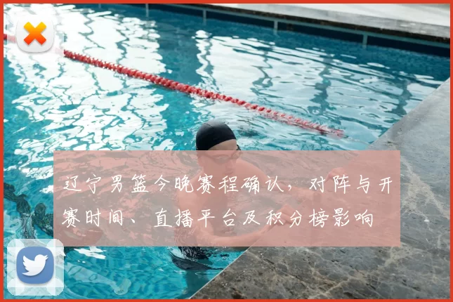 辽宁男篮今晚赛程确认，对阵与开赛时间、直播平台及积分榜影响