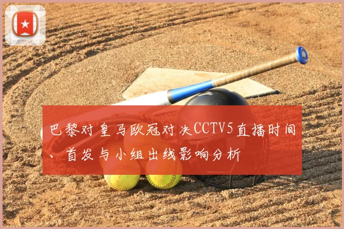 巴黎对皇马欧冠对决CCTV5直播时间、首发与小组出线影响分析