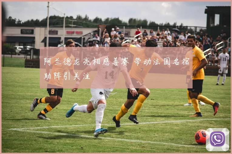 阿兰德龙亮相慈善赛 带动法国名宿助阵引关注