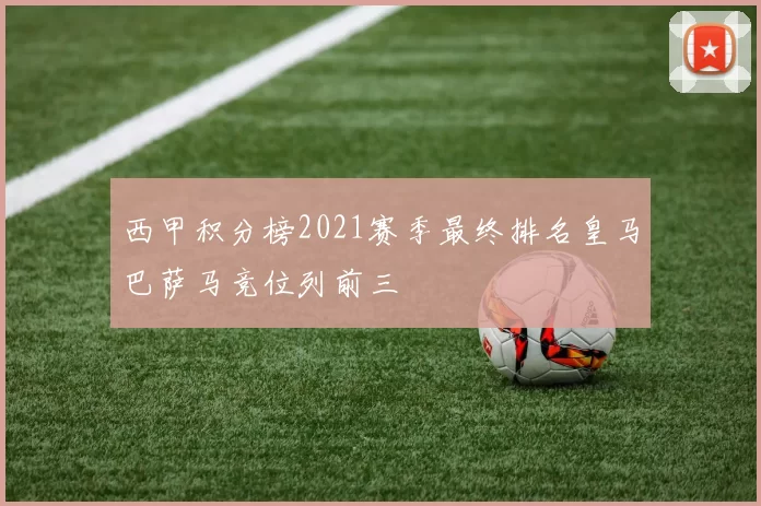 西甲积分榜2021赛季最终排名皇马巴萨马竞位列前三