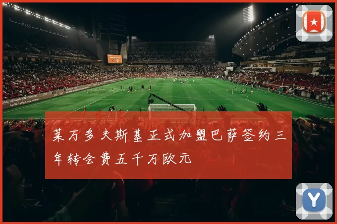 莱万多夫斯基正式加盟巴萨签约三年转会费五千万欧元