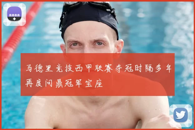 马德里竞技西甲联赛夺冠时隔多年再度问鼎冠军宝座