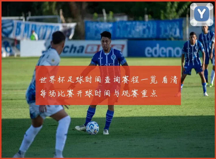 世界杯足球时间查询赛程一览 看清每场比赛开球时间与观赛重点
