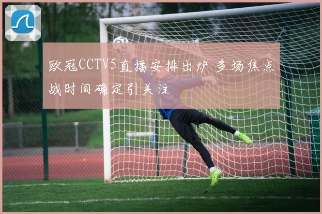 欧冠CCTV5直播安排出炉 多场焦点战时间确定引关注