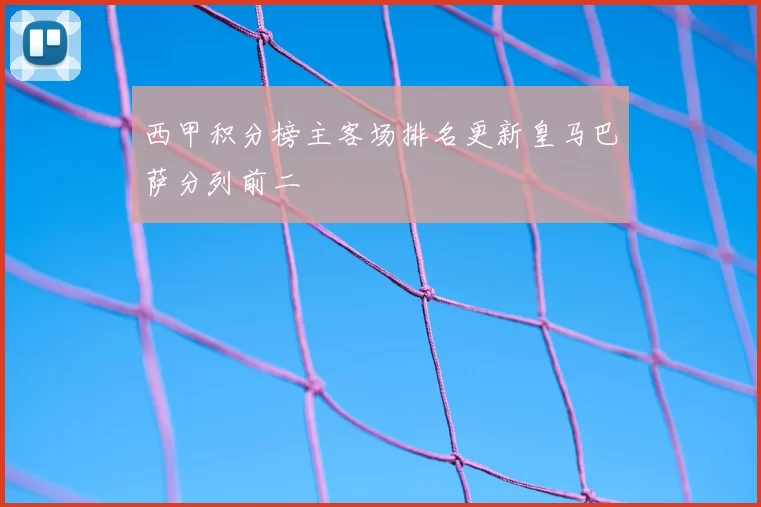 西甲积分榜主客场排名更新皇马巴萨分列前二