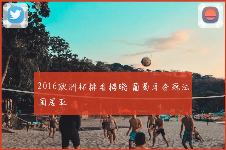 2016欧洲杯排名揭晓 葡萄牙夺冠法国居亚
