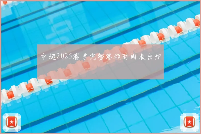 中超2025赛季完整赛程时间表出炉
