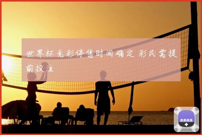 世界杯竞彩停售时间确定 彩民需提前投注