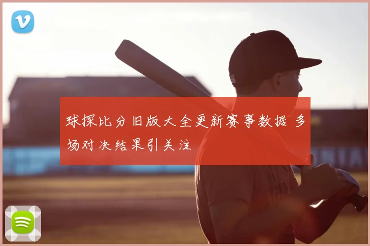 球探比分旧版大全更新赛事数据 多场对决结果引关注