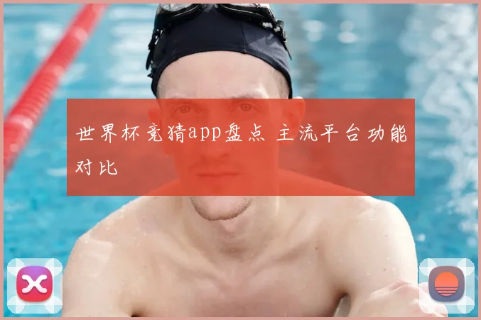 世界杯竞猜app盘点 主流平台功能对比
