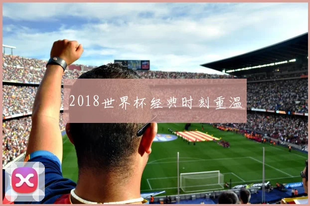 2018世界杯经典时刻重温