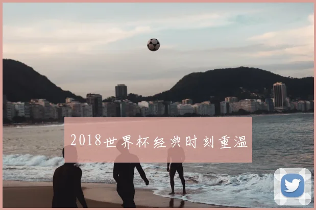 2018世界杯经典时刻重温